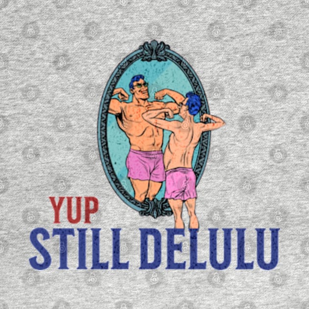 Yup. Still Delulu by Cun-Tees!